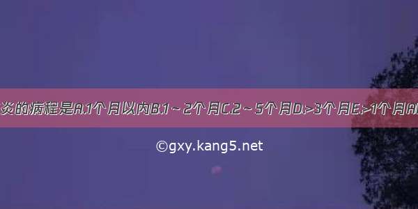 急性肺炎的病程是A.1个月以内B.1～2个月C.2～5个月D.>3个月E.>1个月ABCDE