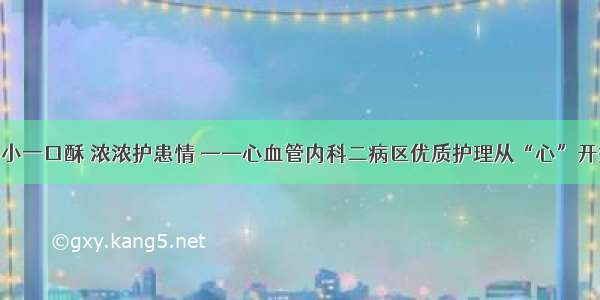 小小一口酥 浓浓护患情 ——心血管内科二病区优质护理从“心”开始