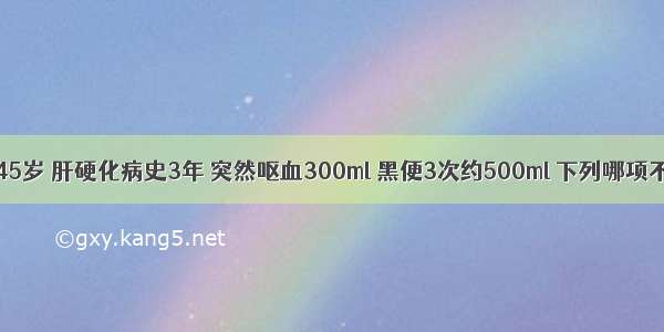 男性患者 45岁 肝硬化病史3年 突然呕血300ml 黑便3次约500ml 下列哪项不可能出现