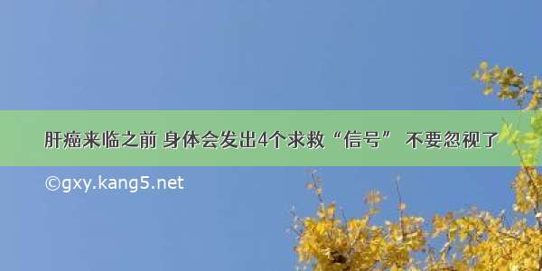 肝癌来临之前 身体会发出4个求救“信号” 不要忽视了