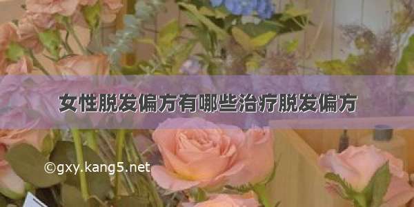 女性脱发偏方有哪些治疗脱发偏方