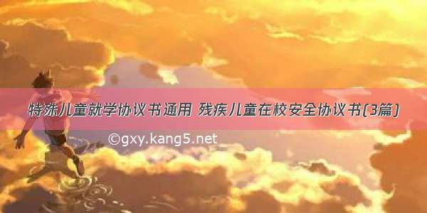 特殊儿童就学协议书通用 残疾儿童在校安全协议书(3篇)