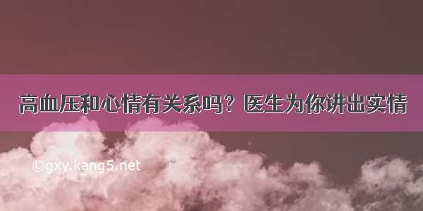 高血压和心情有关系吗？医生为你讲出实情