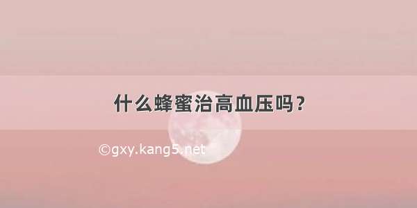 什么蜂蜜治高血压吗？