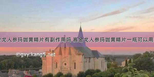 赛金戈人参玛咖黄精片有副作用吗 赛金戈人参玛咖黄精片一瓶可以用多久