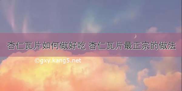 杏仁瓦片如何做好吃 杏仁瓦片最正宗的做法