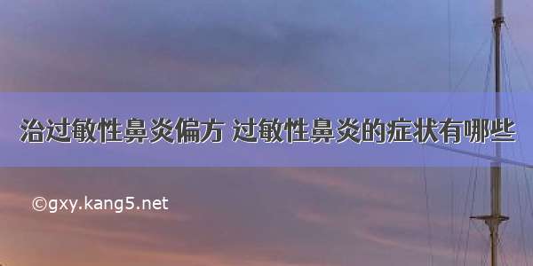 治过敏性鼻炎偏方	过敏性鼻炎的症状有哪些