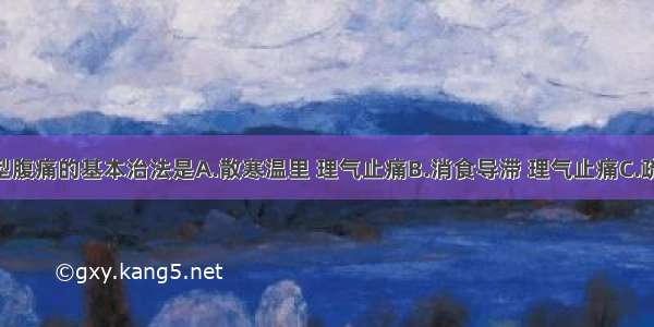 寒邪内阻型腹痛的基本治法是A.散寒温里 理气止痛B.消食导滞 理气止痛C.疏肝解郁 理