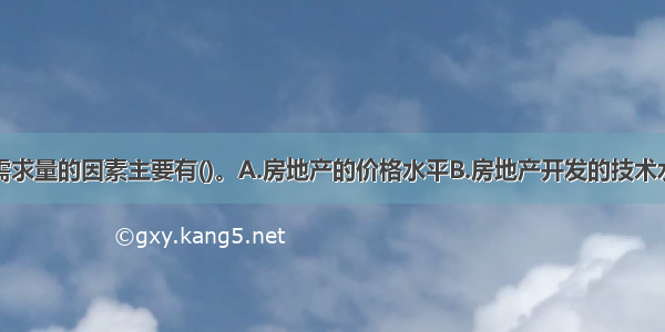 影响房地产需求量的因素主要有()。A.房地产的价格水平B.房地产开发的技术水平C.消费者