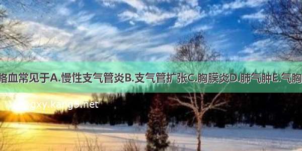 咳嗽伴咯血常见于A.慢性支气管炎B.支气管扩张C.胸膜炎D.肺气肿E.气胸ABCDE