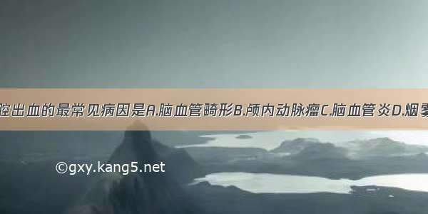 脑蛛网膜下腔出血的最常见病因是A.脑血管畸形B.颅内动脉瘤C.脑血管炎D.烟雾病E.肿瘤F.