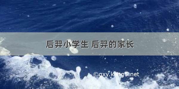 后羿小学生 后羿的家长