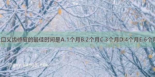 拔牙后全口义齿修复的最佳时间是A.1个月B.2个月C.3个月D.4个月E.6个月ABCDE