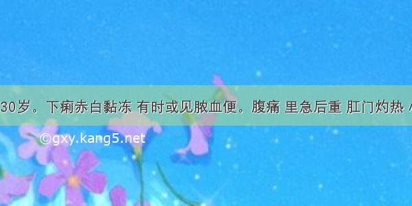 患者 女 30岁。下痢赤白黏冻 有时或见脓血便。腹痛 里急后重 肛门灼热 小便短赤