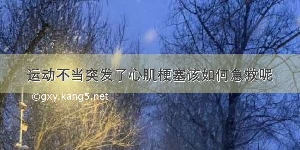 运动不当突发了心肌梗塞该如何急救呢