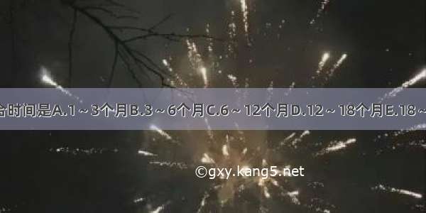 前囟的正常闭合时间是A.1～3个月B.3～6个月C.6～12个月D.12～18个月E.18～24个月ABCDE