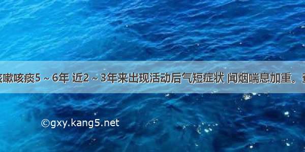 女 77岁 咳嗽咳痰5～6年 近2～3年来出现活动后气短症状 闻烟喘息加重。查体：双肺