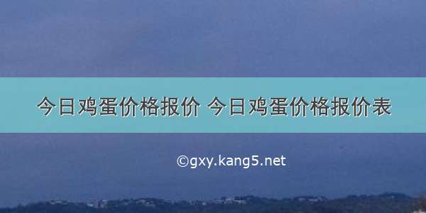 今日鸡蛋价格报价 今日鸡蛋价格报价表