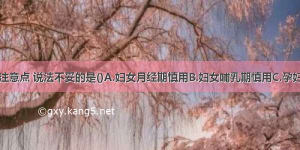 使用大黄的注意点 说法不妥的是()A.妇女月经期慎用B.妇女哺乳期慎用C.孕妇便秘忌用D.