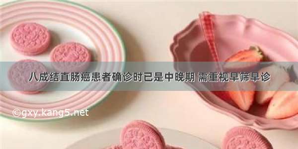 八成结直肠癌患者确诊时已是中晚期 需重视早筛早诊