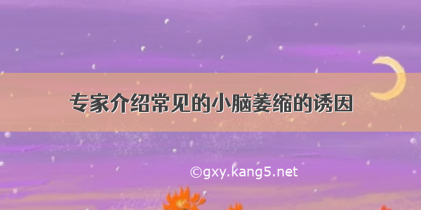 专家介绍常见的小脑萎缩的诱因