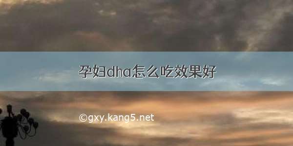 孕妇dha怎么吃效果好