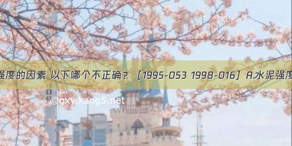 影响混凝土强度的因素 以下哪个不正确？［1995-053 1998-016］A.水泥强度和水灰比B.