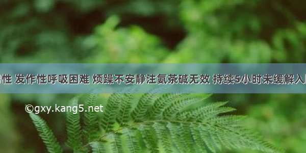 34岁 男性 发作性呼吸困难 烦躁不安静注氨茶碱无效 持续5小时未缓解入院 体检：