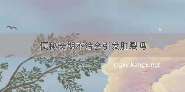 便秘长期不治会引发肛裂吗