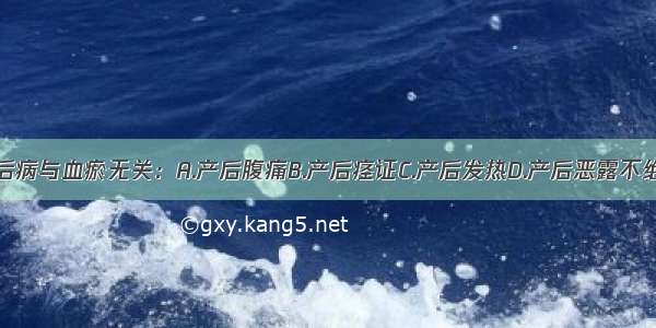 下列哪种产后病与血瘀无关：A.产后腹痛B.产后痉证C.产后发热D.产后恶露不绝E.产后恶露