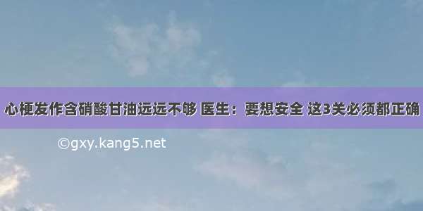 心梗发作含硝酸甘油远远不够 医生：要想安全 这3关必须都正确