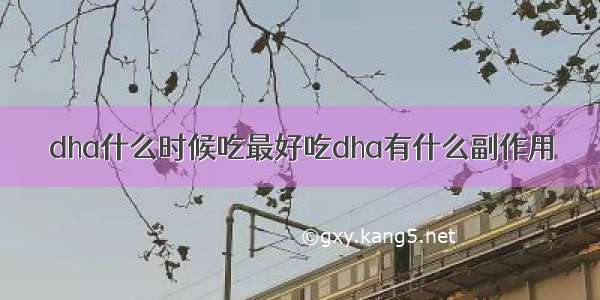 dha什么时候吃最好吃dha有什么副作用