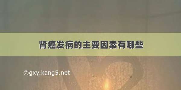 肾癌发病的主要因素有哪些