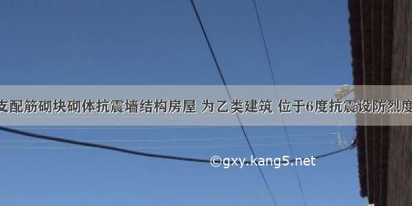 某部分框支配筋砌块砌体抗震墙结构房屋 为乙类建筑 位于6度抗震设防烈度 建筑场地