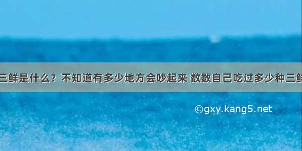 三鲜是什么？不知道有多少地方会吵起来 数数自己吃过多少种三鲜