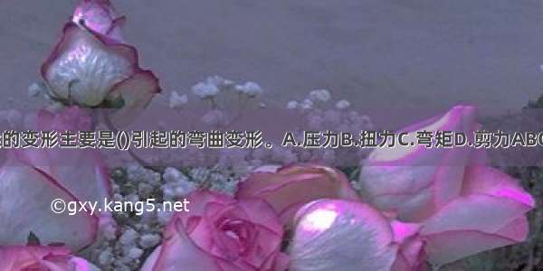 梁的变形主要是()引起的弯曲变形。A.压力B.扭力C.弯矩D.剪力ABCD