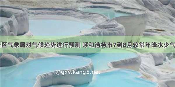 自治区气象局对气候趋势进行预测 呼和浩特市7到8月较常年降水少气温高