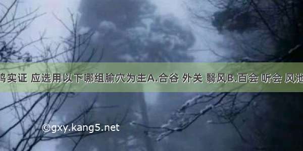 治疗耳鸣实证 应选用以下哪组腧穴为主A.合谷 外关 翳风B.百会 听会 风池C.太溪 