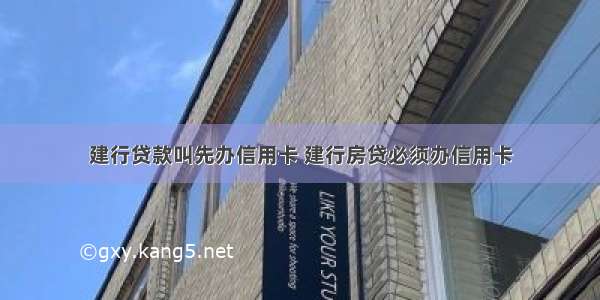 建行贷款叫先办信用卡 建行房贷必须办信用卡