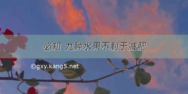 必知 九种水果不利于减肥