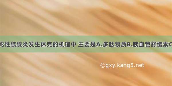 急性出血坏死性胰腺炎发生休克的机理中 主要是A.多肽物质B.胰血管舒缓素C.脂肪酶与低