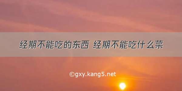 经期不能吃的东西 经期不能吃什么菜