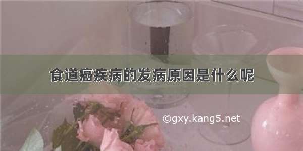 食道癌疾病的发病原因是什么呢