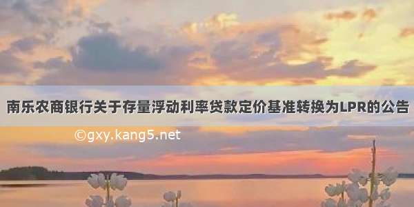 南乐农商银行关于存量浮动利率贷款定价基准转换为LPR的公告