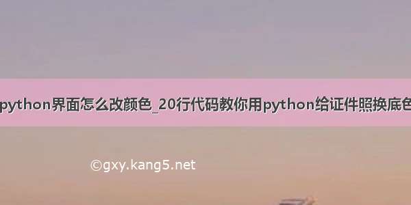 python界面怎么改颜色_20行代码教你用python给证件照换底色