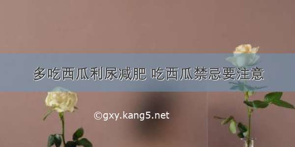 多吃西瓜利尿减肥 吃西瓜禁忌要注意