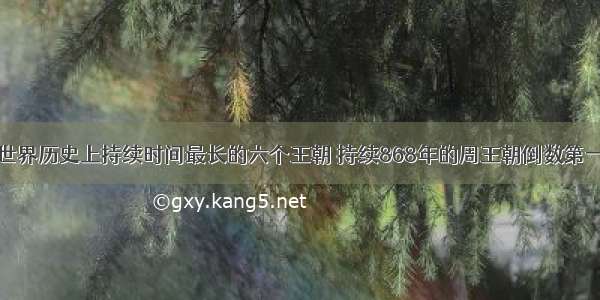 世界历史上持续时间最长的六个王朝 持续868年的周王朝倒数第一