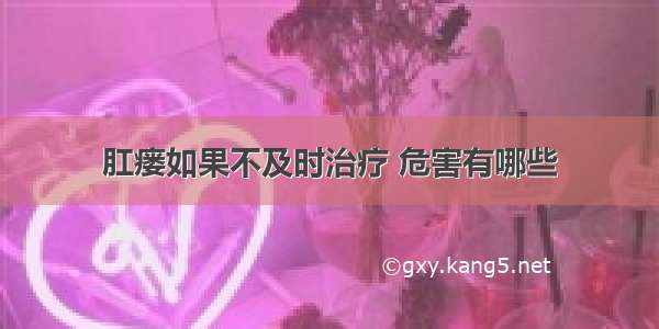 肛瘘如果不及时治疗 危害有哪些