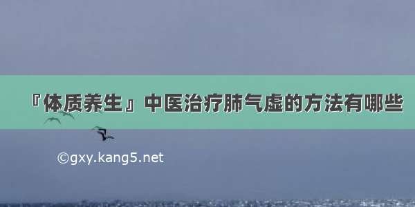 『体质养生』中医治疗肺气虚的方法有哪些