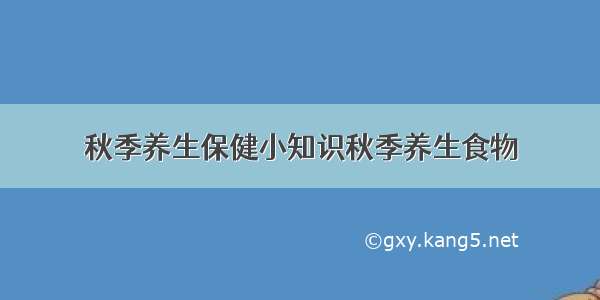 秋季养生保健小知识秋季养生食物